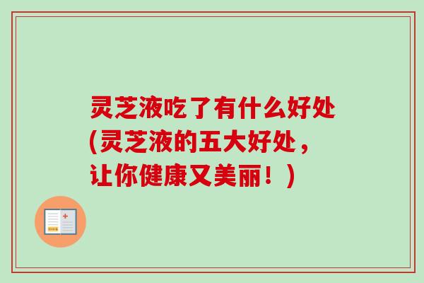 灵芝液吃了有什么好处(灵芝液的五大好处,让你健康又美丽!) 灵芝液吃了有什么好处(灵芝液的五大好处,让你健康又美丽!)