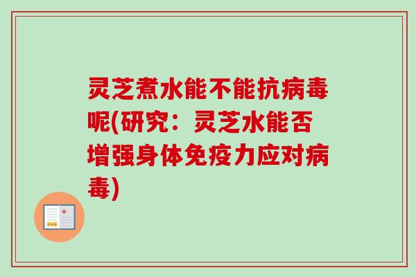 灵芝煮水能不能抗呢(研究：灵芝水能否增强身体免疫力应对)