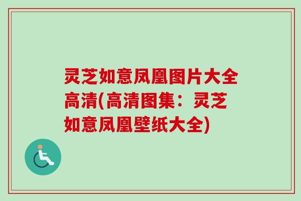 灵芝如意凤凰图片大全高清(高清图集：灵芝如意凤凰壁纸大全)