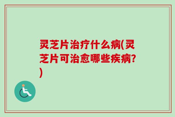 灵芝片什么(灵芝片可愈哪些?) 灵芝片什么(灵芝片可愈哪些?)