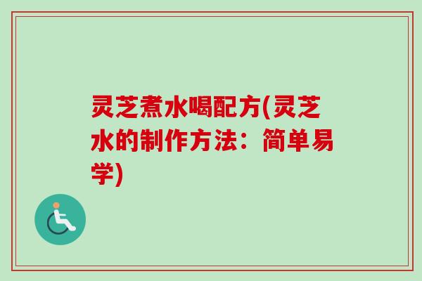 灵芝煮水喝配方(灵芝水的制作方法:简单易学) 灵芝煮水喝配方(灵芝水的制作方法:简单易学)
