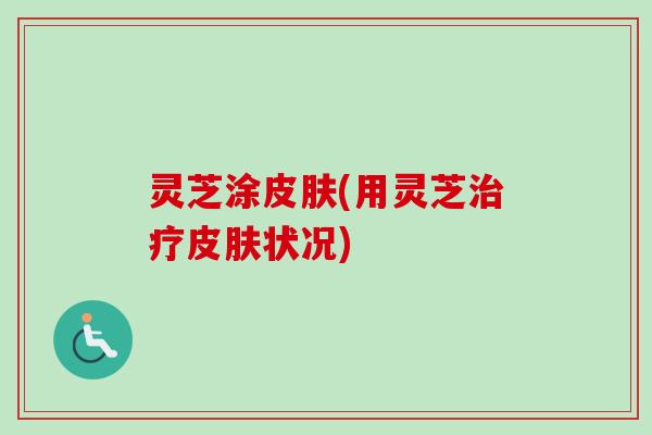 灵芝涂(用灵芝状况)