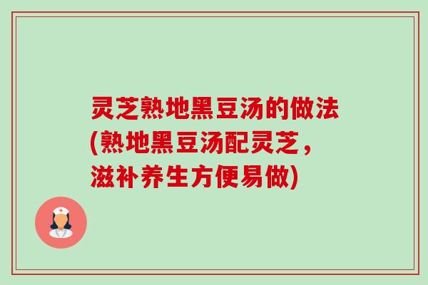 灵芝熟地黑豆汤的做法(熟地黑豆汤配灵芝,滋补养生方便易做) 灵芝熟地黑豆汤的做法(熟地黑豆汤配灵芝,滋补养生方便易做)