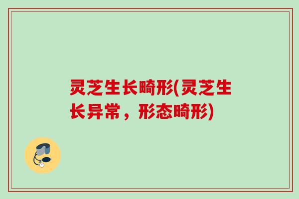 灵芝生长畸形(灵芝生长异常,形态畸形) 灵芝生长畸形(灵芝生长异常,形态畸形)