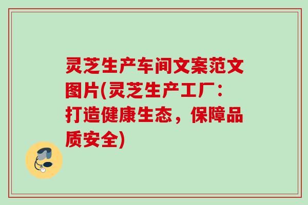 灵芝生产车间文案范文图片(灵芝生产工厂：打造健康生态，保障品质安全)