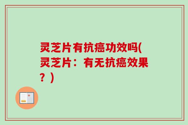 灵芝片有抗功效吗(灵芝片:有无抗效果?) 灵芝片有抗功效吗(灵芝片:有无抗效果?)