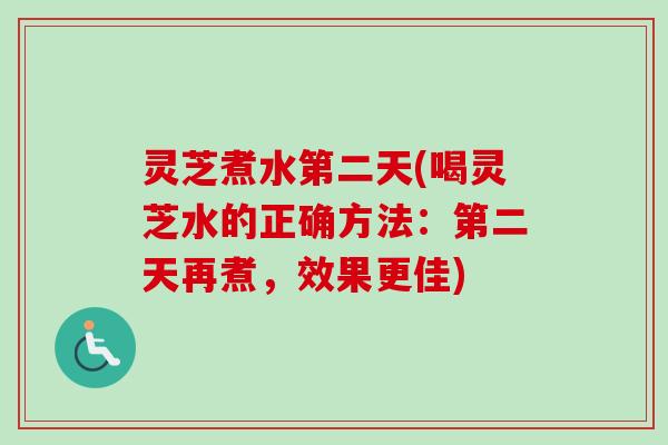灵芝煮水第二天(喝灵芝水的正确方法：第二天再煮，效果更佳)