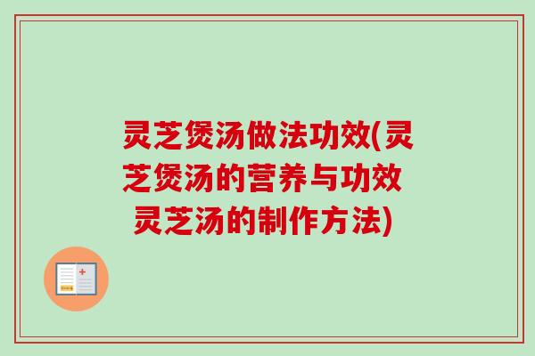 灵芝煲汤做法功效(灵芝煲汤的营养与功效 灵芝汤的制作方法) 灵芝煲汤做法功效(灵芝煲汤的营养与功效 灵芝汤的制作方法)