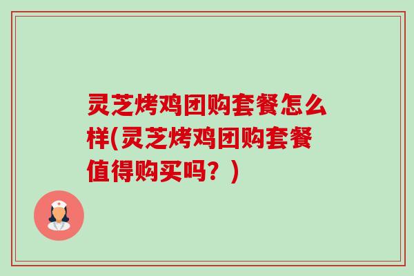 灵芝烤鸡团购套餐怎么样(灵芝烤鸡团购套餐值得购买吗?) 灵芝烤鸡团购套餐怎么样(灵芝烤鸡团购套餐值得购买吗?)