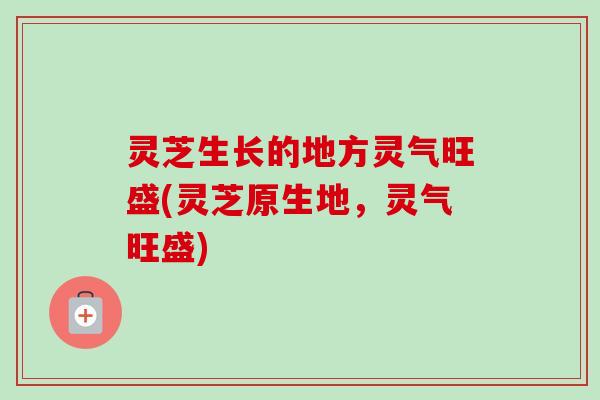 灵芝生长的地方灵气旺盛(灵芝原生地，灵气旺盛)