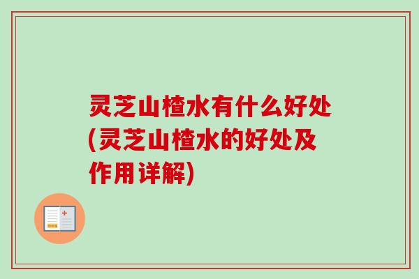 灵芝山楂水有什么好处(灵芝山楂水的好处及作用详解)