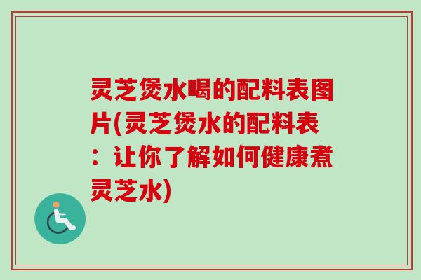 灵芝煲水喝的配料表图片(灵芝煲水的配料表:让你了解如何健康煮灵芝水) 灵芝煲水喝的配料表图片(灵芝煲水的配料表:让你了解如何健康煮灵芝水)