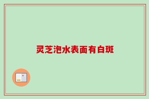灵芝泡水表面有白斑