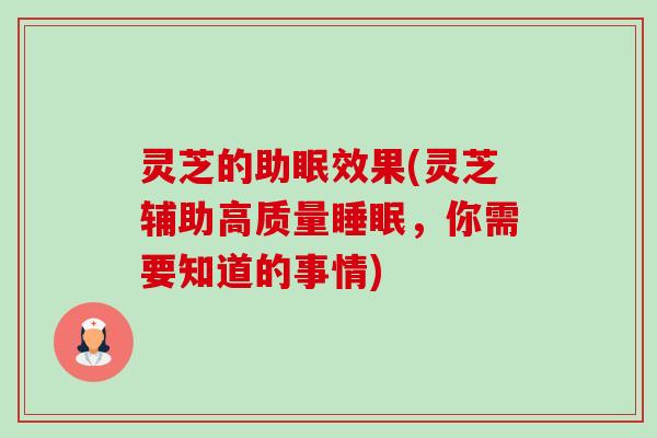 灵芝的助眠效果(灵芝辅助高质量,你需要知道的事情) 灵芝的助眠效果(灵芝辅助高质量,你需要知道的事情)