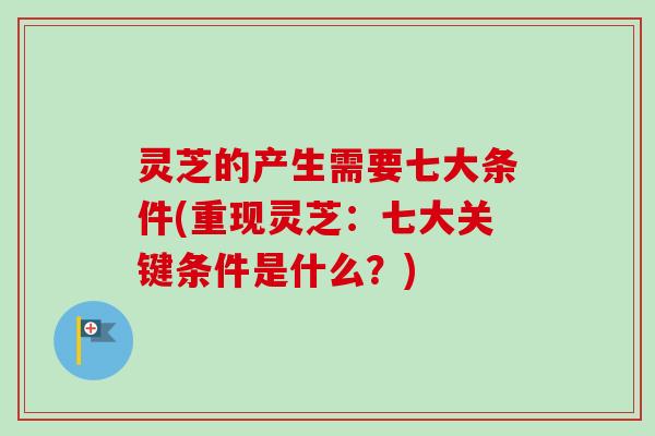 灵芝的产生需要七大条件(重现灵芝：七大关键条件是什么？)