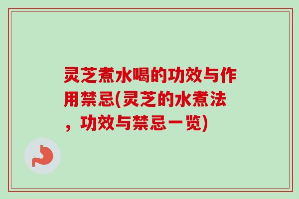 灵芝煮水喝的功效与作用禁忌(灵芝的水煮法，功效与禁忌一览)
