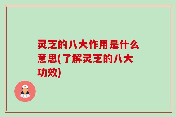 灵芝的八大作用是什么意思(了解灵芝的八大功效)