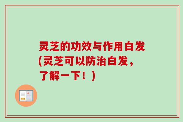 灵芝的功效与作用白发(灵芝可以防白发,了解一下!) 灵芝的功效与作用白发(灵芝可以防白发,了解一下!)