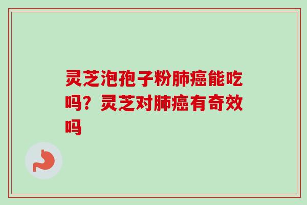 灵芝泡孢子粉能吃吗?灵芝对有奇效吗 灵芝泡孢子粉能吃吗?灵芝对有奇效吗