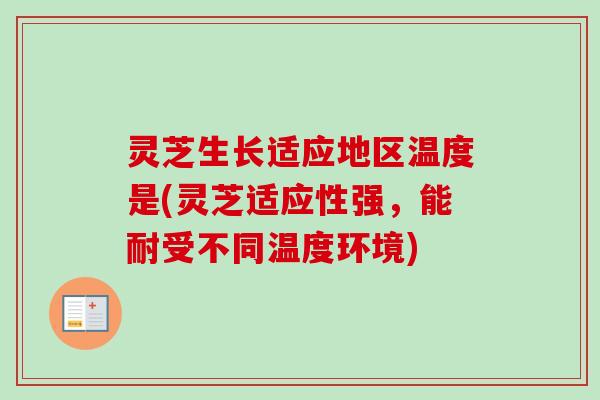 灵芝生长适应地区温度是(灵芝适应性强，能耐受不同温度环境)