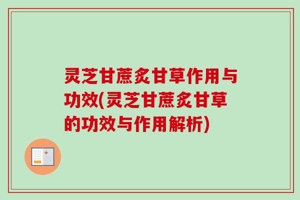 灵芝甘蔗炙甘草作用与功效(灵芝甘蔗炙甘草的功效与作用解析)