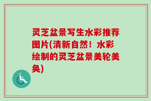 灵芝盆景写生水彩推荐图片(清新自然！水彩绘制的灵芝盆景美轮美奂)