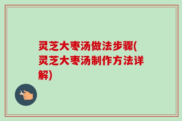 灵芝大枣汤做法步骤(灵芝大枣汤制作方法详解)