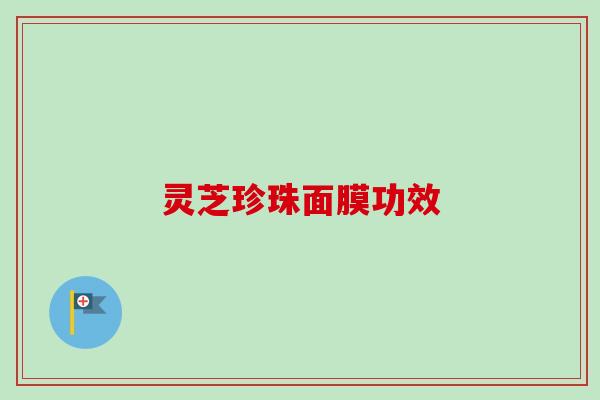 灵芝珍珠面膜功效