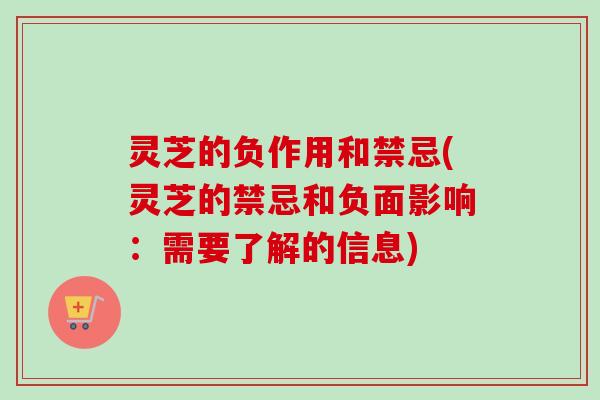 灵芝的负作用和禁忌(灵芝的禁忌和负面影响：需要了解的信息)
