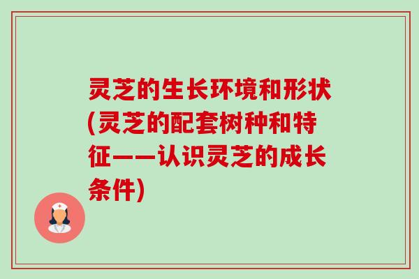 灵芝的生长环境和形状(灵芝的配套树种和特征——认识灵芝的成长条件)