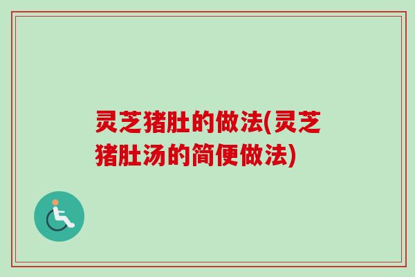 灵芝猪肚的做法(灵芝猪肚汤的简便做法)