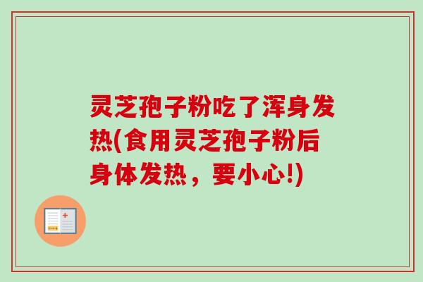 灵芝孢子粉吃了浑身发热(食用灵芝孢子粉后身体发热，要小心!)
