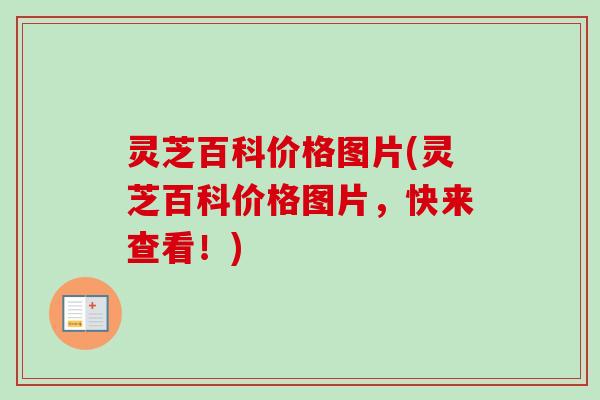 灵芝百科价格图片(灵芝百科价格图片，快来查看！)