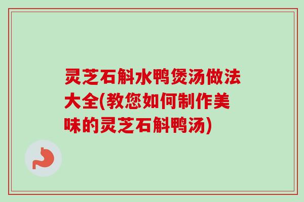 灵芝石斛水鸭煲汤做法大全(教您如何制作美味的灵芝石斛鸭汤)