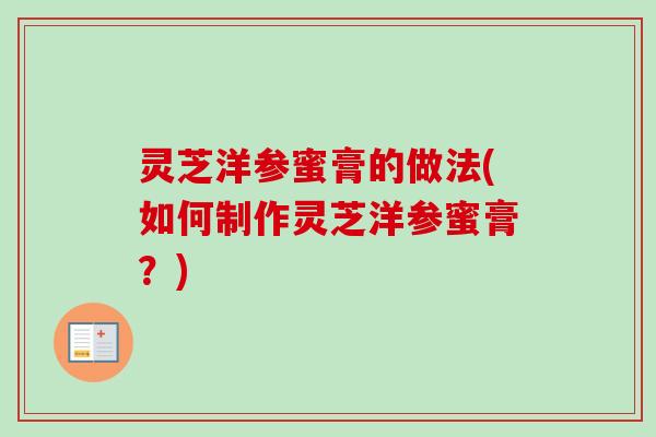 灵芝洋参蜜膏的做法(如何制作灵芝洋参蜜膏？)
