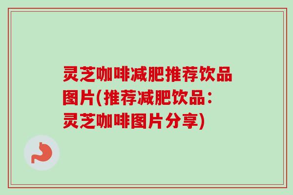 灵芝咖啡推荐饮品图片(推荐饮品：灵芝咖啡图片分享)