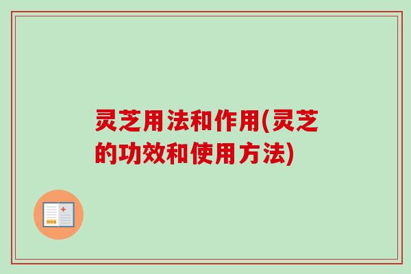 灵芝用法和作用(灵芝的功效和使用方法)