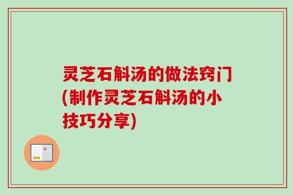 灵芝石斛汤的做法窍门(制作灵芝石斛汤的小技巧分享)