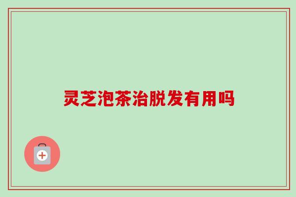 灵芝泡茶治脱发有用吗