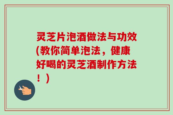 灵芝片泡酒做法与功效(教你简单泡法，健康好喝的灵芝酒制作方法！)