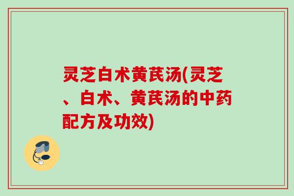 灵芝白术黄芪汤(灵芝、白术、黄芪汤的配方及功效)