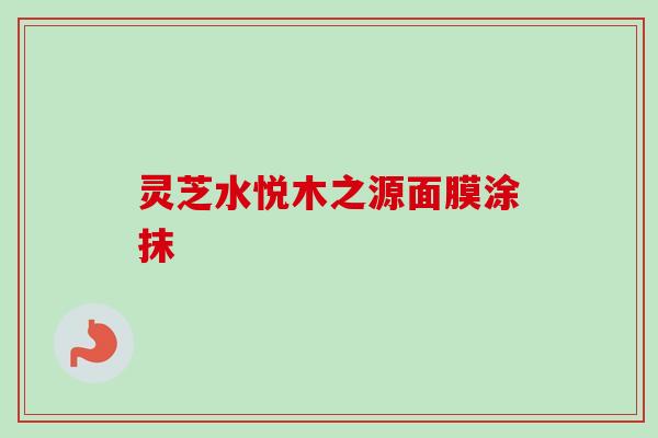 灵芝水悦木之源面膜涂抹