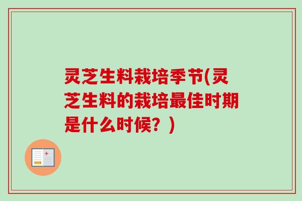 灵芝生料栽培季节(灵芝生料的栽培佳时期是什么时候？)