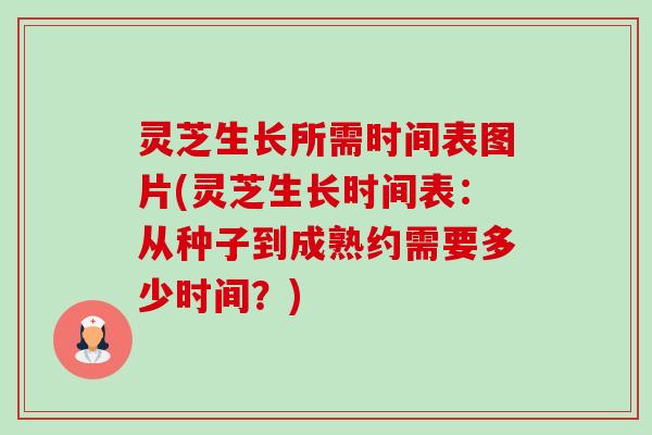 灵芝生长所需时间表图片(灵芝生长时间表：从种子到成熟约需要多少时间？)