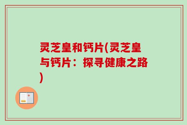 灵芝皇和钙片(灵芝皇与钙片：探寻健康之路)