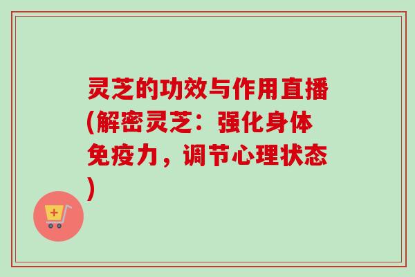 灵芝的功效与作用直播(解密灵芝：强化身体免疫力，调节心理状态)