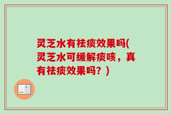 灵芝水有效果吗(灵芝水可缓解痰咳，真有效果吗？)