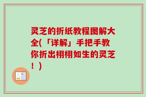 灵芝的折纸教程图解大全(「详解」手把手教你折出栩栩如生的灵芝！)