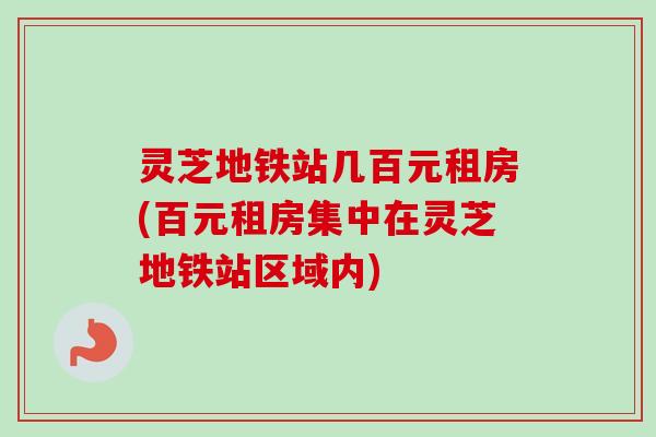 灵芝地铁站几百元租房(百元租房集中在灵芝地铁站区域内)