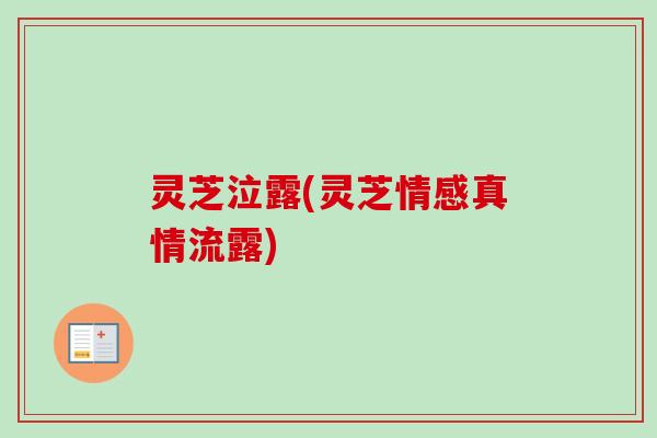 灵芝泣露(灵芝情感真情流露)